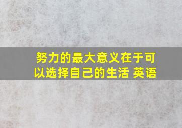 努力的最大意义在于可以选择自己的生活 英语